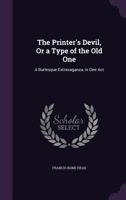 The Printers Devil Or A Type Of The Old One: A Burlesque Extravaganza, In One Act 135929550X Book Cover