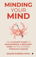 Minding Your Mind: The Ultimate Guide to Empowering a Resilient Mind on the Journey through Cancer B0D2RJQR2N Book Cover
