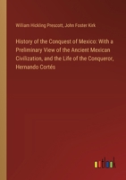History of the Conquest of Mexico: With a Preliminary View of the Ancient Mexican Civilization, and the Life of the Conqueror, Hernando Cortés 3385305543 Book Cover