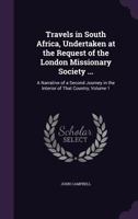 Travels in South Africa, Undertaken at the Request of the London Missionary Society ...: A Narrative of a Second Journey in the Interior of That Country, Volume 1 1355745977 Book Cover