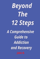 Beyond the 12 steps: A Comprehensive Guide to Addiction and Recovery B0CQTP6M4N Book Cover