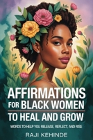 Affirmations for Black Women to Heal and Grow: Words to Help you Release, Reflect, and Rise B0F7XY5ZRJ Book Cover