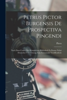 Petrus Pictor Burgensis De Prospectiva Pingendi: Nach Dem Codex Der Königlichen Bibliothek Zu Parma Nebst Deutscher Übersetzung Zum Erstenmale Veröffentlicht 1016584865 Book Cover