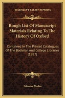 Rough List of Manuscript Materials Relating to the History of Oxford Contained in the Printed Catalogues of the Bodleian and College Libraries, Arranged According to Subject With an Index 1021985465 Book Cover