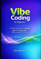Vibe Coding for Beginners: Build Real Applications by Intuition, Flow, and Creative Logic Without Getting Lost in Syntax B0GBB4581N Book Cover