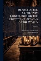 Report of the Centenary Conference On the Protestant Missions of the World 1023875594 Book Cover