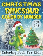 Christmas Dinosaur Color By Number Coloring Book For Kids Age 5-8: 25+ Beautiful dinosaur Color By Numbers Pages to Color with Santa Claus, Reindeer, Snowmen & More! B08MSKDF2M Book Cover