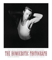 The Homoerotic Photograph : Male Images from Durieu / Delacroix to Mapplethorpe