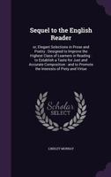 Sequel to the English Reader, or, Elegant Selections in Prose and Poetry: Designed to Improve the Highest Class of Learners in Reading, to Establish a ... to Promote the Interests of Piety and Virtue 1014312175 Book Cover