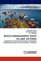 BEACH MANAGEMENT UNITS IN LAKE VICTORIA: ASSESSMENT OF THEIR EFFECTIVENESS IN MANAGING FISHERIES RESOURCES IN ILEMELA DISTRICT, TANZANIA 3844399305 Book Cover