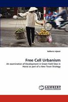 Free Cell Urbanism: An examination of Development in Green Field Sites in Hanoi as part of a New Town Strategy 3838362535 Book Cover