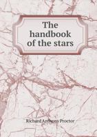 The Handbook Of The Stars: Containing The Places Of 1500 Stars, From The First To The Fifth Magnitude Inclusive, Upwards Of 200 Of Which Are Noted As Double, Multiple, Or Variable... 114721140X Book Cover