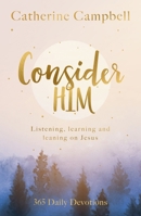 Consider Him: Listening, Learning and Leaning on Jesus: 365 Daily Devotions 178974461X Book Cover
