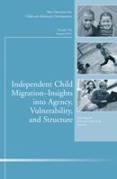 Independent Child Migrations: Insights Into Agency, Vulnerability, and Structure: New Directions for Child and Adolescent Development, Number 136 1118352823 Book Cover