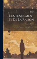 De L'entendement Et De La Raison: Introduction À L'étude De La Philosophie... 1022339494 Book Cover