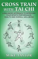 Cross Train with Tai Chi: A Balanced Approach to Improving Your Sports Performance, Health and Overall Wellbeing 0995706514 Book Cover