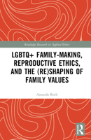 LGBTQ+ Family-Making, Reproductive Ethics, and the (Re)Shaping of Family Values (Routledge Research in Applied Ethics) 1032426500 Book Cover
