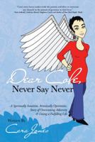 Dear Cole, Never Say Never: A Spiritually Intuitive, Artistically Optimistic, Story of Overcoming Adversity & Living a Fulfilling Life 1452573883 Book Cover