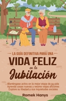La guía definitiva para una vida feliz en la jubilación: Manténgase activo en la mejor etapa de su vida Aprenda cosas nuevas y retome viejas aficiones ... Guides to Retirement) (Spanish Edition) 1991423152 Book Cover