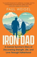 Iron Dad: A Cancer Survivor's Story of Discovering Strength, Life, and Love Through Fatherhood B0D34FN5VL Book Cover