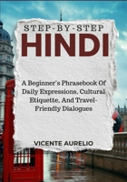 STEP-BY-STEP HINDI: A Beginner’s Phrasebook Of Daily Expressions, Cultural Etiquette, And Travel-Friendly Dialogues B0FSZZXN8Q Book Cover