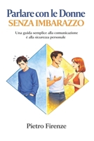 Parlare con le Donne Senza Imbarazzo: Una guida semplice alla comunicazione e alla sicurezza personale (Italian Edition) B0GVFLDM39 Book Cover