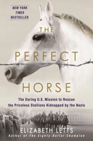 The Perfect Horse: The Daring American Mission to Rescue the Priceless Stallions Kidnapped by the Nazis