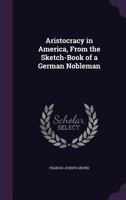 Aristocracy in America: From the Sketch-Book of a German Nobleman 1344072836 Book Cover