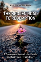 THE BROKEN ROAD TO REDEMPTION : A Transparent Look at Life, Family, and Faith from My Life Story 1967828156 Book Cover