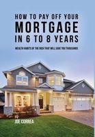 How to Pay Off Your Mortgage in 6 to 8 Years: Wealth Habits of the Rich That Will Save You Thousands 1546622322 Book Cover