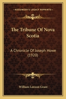 The Tribune of Nova Scotia: A chronicle of Joseph Howe 1378236556 Book Cover