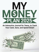 My Money Plan 2025: An Interactive Journal for Teens, to Track Your Cash, Save, and Spend Smart B0DTKRM2L9 Book Cover
