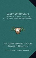 Walt Whitman: To Which Is Added English Critics on Walt Whitman 101606277X Book Cover