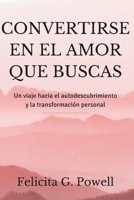 CONVERTIRSE EN EL AMOR QUE BUSCAS: Un viaje hacia el autodescubrimiento y la transformación personal (The Love Mastery Series: Discovering, Navigating, and Thriving in Relationships) (Spanish Edition) B0DYJ898V1 Book Cover