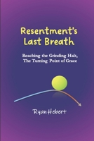 Resentment's Last Breath: Reaching the Grinding Halt, The Turning Point of Grace B0GM6F6SG3 Book Cover