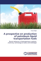 A prospective on production of petroleum liquid transportation fuels 3659266485 Book Cover