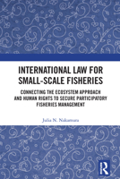 International Law for Small-Scale Fisheries: Connecting the Ecosystem Approach and Human Rights to Secure Participatory Fisheries Management 1032953748 Book Cover