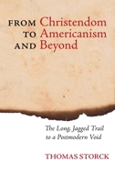 From Christendom to Americanism and Beyond: The Long, Jagged Trail to a Postmodern Void 1621381447 Book Cover