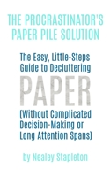 The Procrastinator's Paper Pile Solution: The Easy, Little-Steps Guide To Decluttering Paper (Without Complicated Decision-Making or Long Attention Spans) B0884JYGMW Book Cover