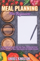 Meal Planning for Beginners: A Complete Cookbook with Easy Preps, Healthy and Great Tasting Recipes for Your Daily Routine and Weekly Schedule 1672347947 Book Cover