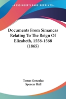 Documents from Simancas Relating to the Reign of Elizabeth, (1558-1568) (Classic Reprint) 143682429X Book Cover
