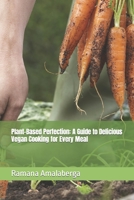 Plant-Based Perfection: A Guide to Delicious Vegan Cooking for Every Meal B0C4MYQC4P Book Cover