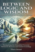 Between Logic and Wisdom: A Journey Through the Landscape of the Mind ,Navigating the Beautiful Tension Between Reason and Understanding B0H4Z89WXR Book Cover