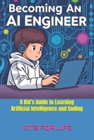 Becoming an AI Engineer: A Kid’s Guide to Learning Artificial Intelligence and Coding: A Fun and Easy Guide to AI, Coding, and Building Smart Projects B0F1D9CDJY Book Cover
