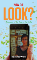 How do I Look?: Theology in the Age of the Selfie 033406001X Book Cover