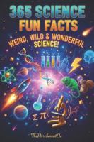 The Ultimate Book of Science Fun Facts: 365 Strange, Surprising & Mind-Blowing Discoveries: Strange But True Science Facts That Spark Curiosity & Imagination B0G583NY5F Book Cover