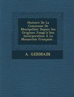 Histoire de La Commune de Montpellier Depuis Ses Origines Jusqu a Son Incorporation a la Monarchie Francaise... 1271726300 Book Cover
