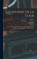Les Soupers De La Cour: Ou L'art De Travailler Toutes Sortes D'alimens Pour Servir Les Meilleurs Tables, Suivant Les Quatre Saisons; Volume 1 101704662X Book Cover