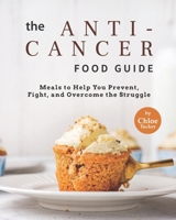 The Anti-Cancer Food Guide: Meals to Help You Prevent, Fight, and Overcome the Struggle B09FS56NV7 Book Cover