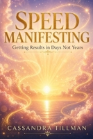 Speed Manifesting: Getting Results in Days Not Years: The Complete Guide to Rapid Manifestation Through Belief, Emotion, and Detachment B0H7VKM879 Book Cover